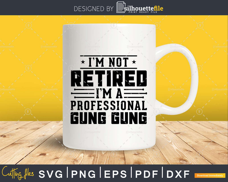 I’m Not Retired A Professional Gung Fathers Day Png Svg