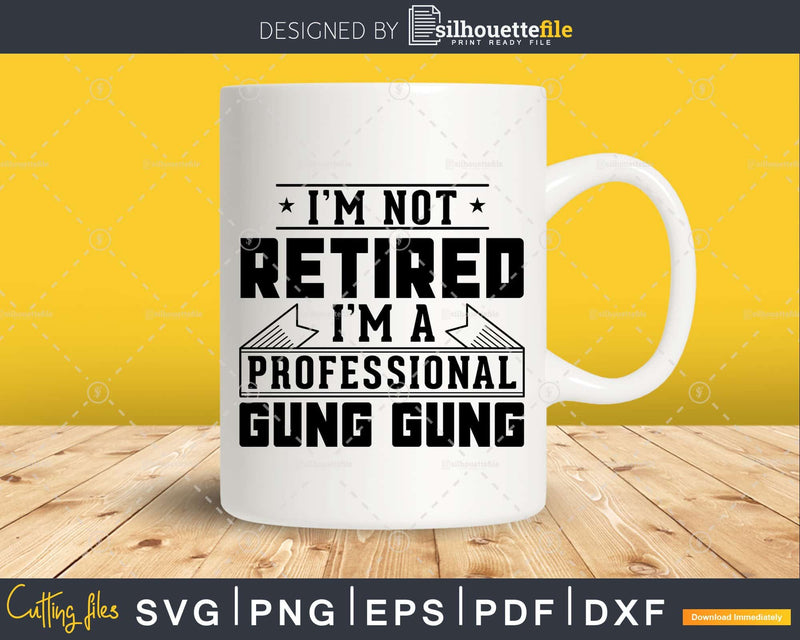 I’m Not Retired A Professional Gung Png Svg Cut Files