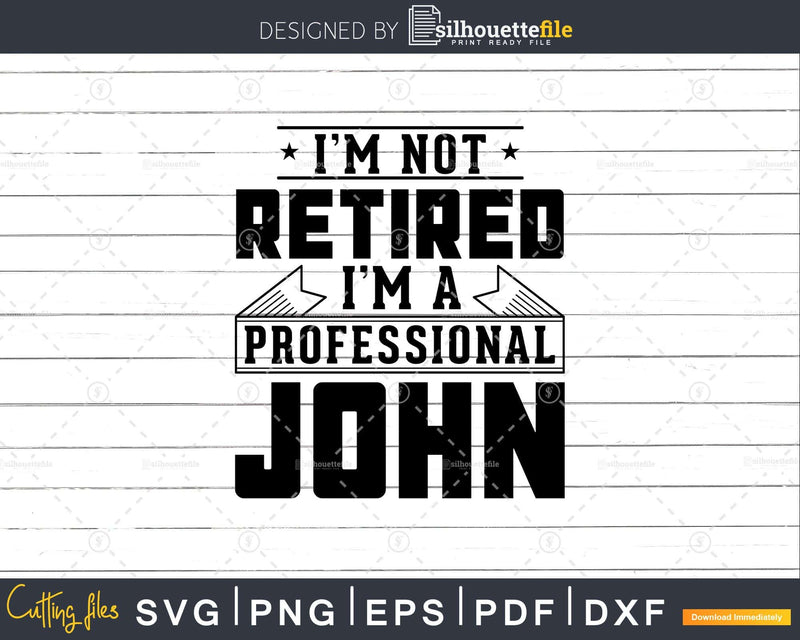 I’m Not Retired A Professional John Png Svg Cut Files