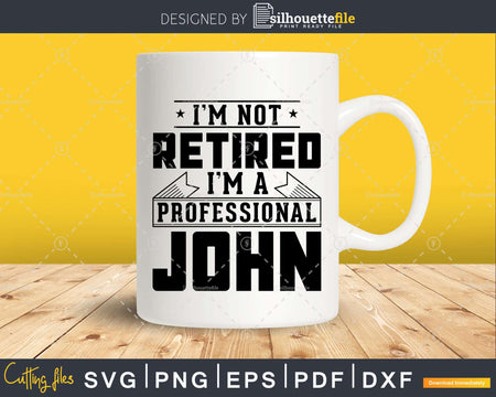 I’m Not Retired A Professional John Png Svg Cut Files