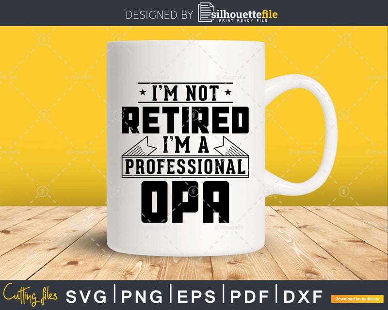 I’m Not Retired A Professional Opa Svg Png Cricut Files