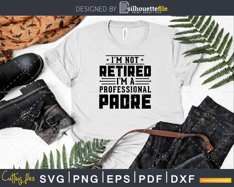 I’m Not Retired A Professional Padre Fathers Day Svg Png