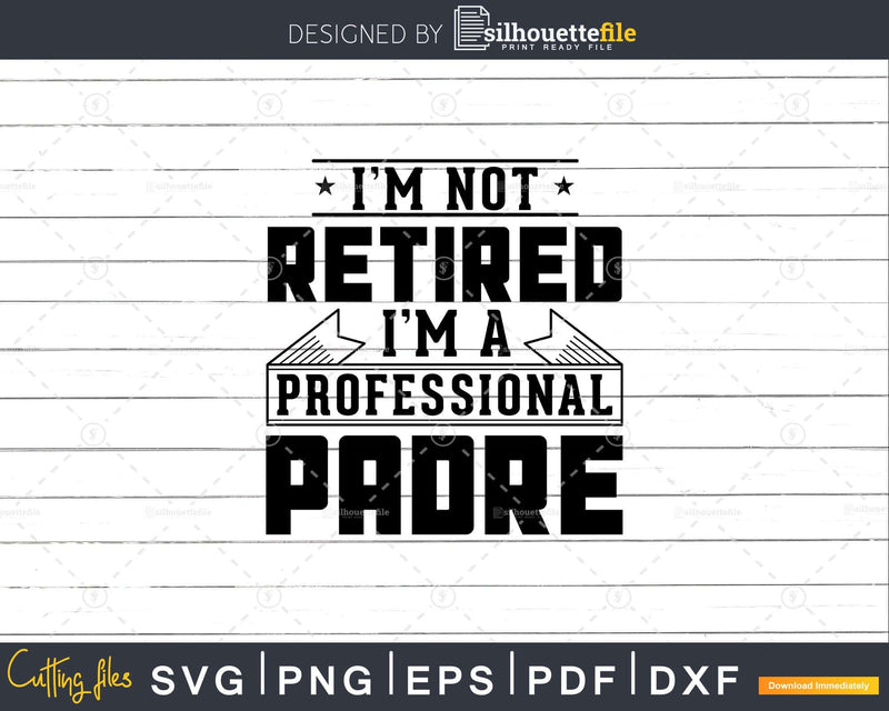 I’m Not Retired A Professional Padre Svg Png Cricut Files