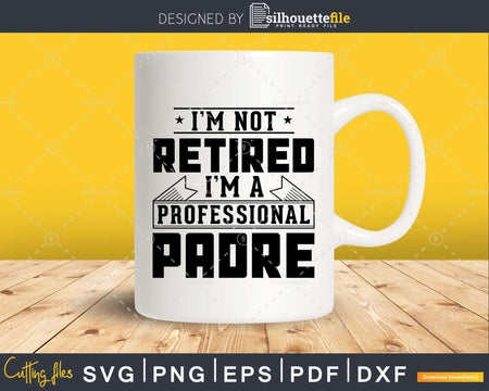 I’m Not Retired A Professional Padre Svg Png Cricut Files