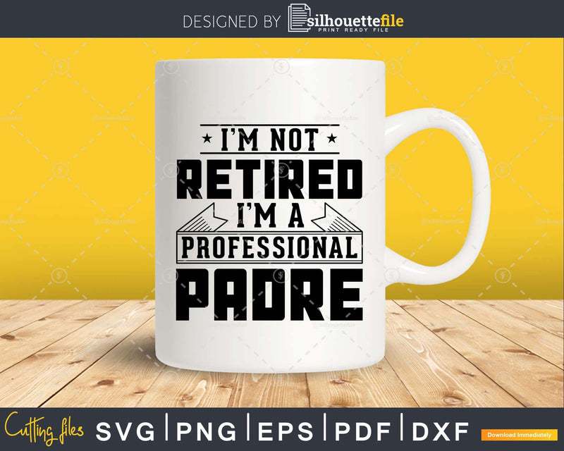 I’m Not Retired A Professional Padre Svg Png Cricut Files