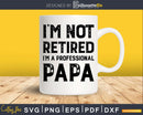 I’m Not Retired A Professional Papa Fathers Day Svg Dxf