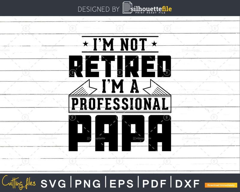 I’m Not Retired A Professional Papa Svg Png Cricut Files