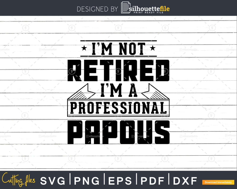 I’m Not Retired A Professional Papous Png Svg Cricut Files