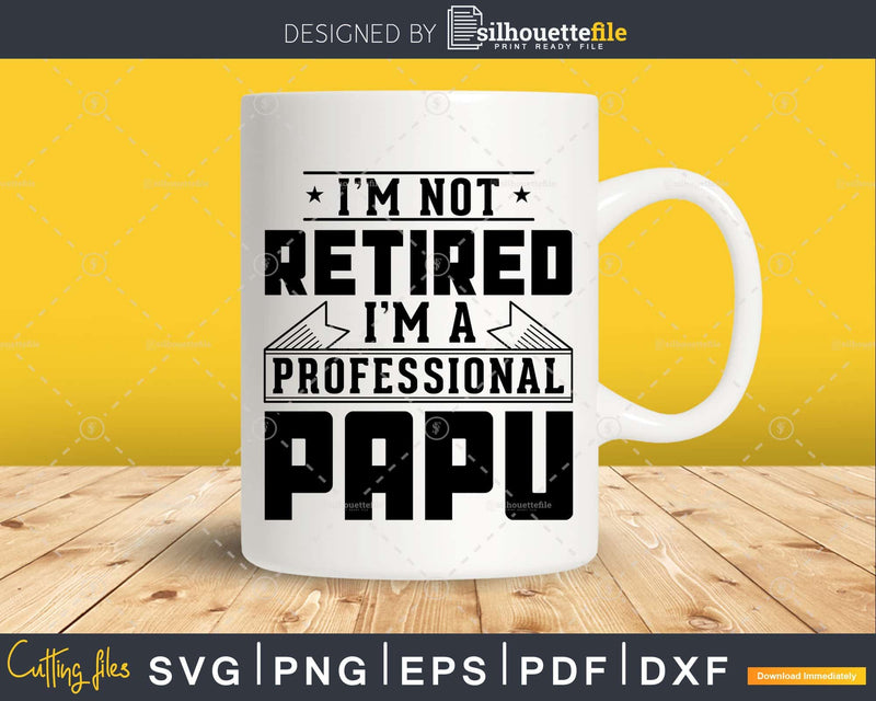 I’m Not Retired A Professional Papu Png Svg Cricut Files