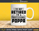 I’m Not Retired A Professional Poppa Svg Png Cricut Files