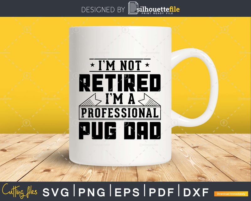 I’m Not Retired A Professional Pug Dad Svg T-shirt Design