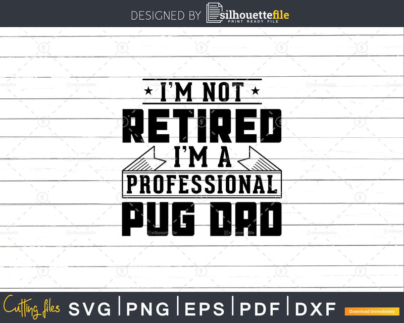 I’m Not Retired A Professional Pug Dad Svg T-shirt Design
