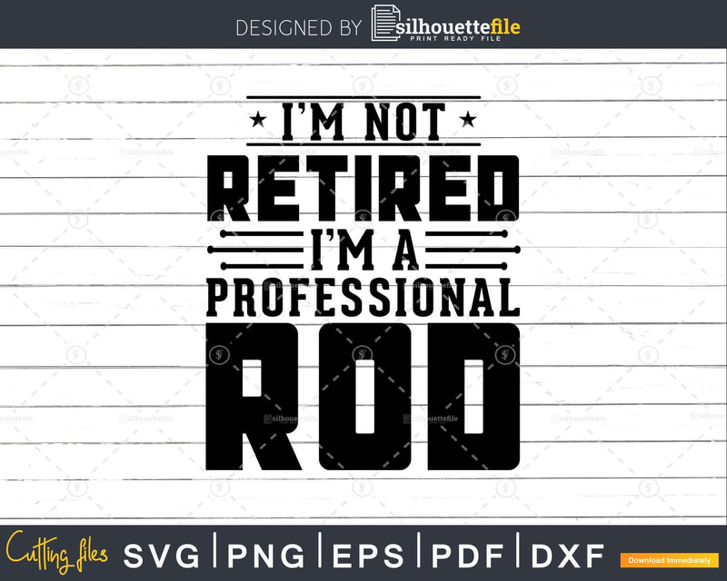 I’m Not Retired A Professional Rod Fathers Day Svg