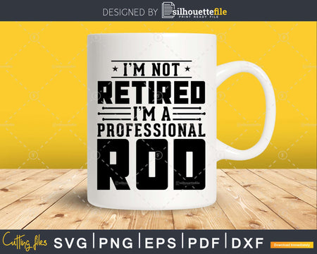 I’m Not Retired A Professional Rod Fathers Day Svg