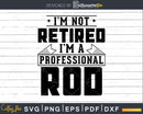 I’m Not Retired A Professional Rod Svg T-shirt Design