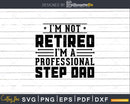 I’m Not Retired A Professional Step Dad Fathers Day Svg