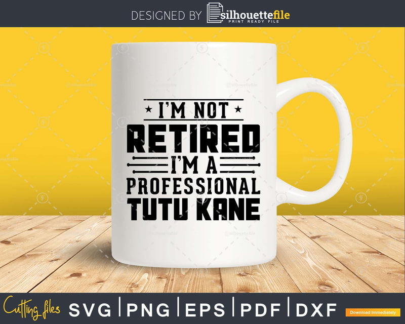 I’m Not Retired A Professional Tutu Kane Fathers Day Svg