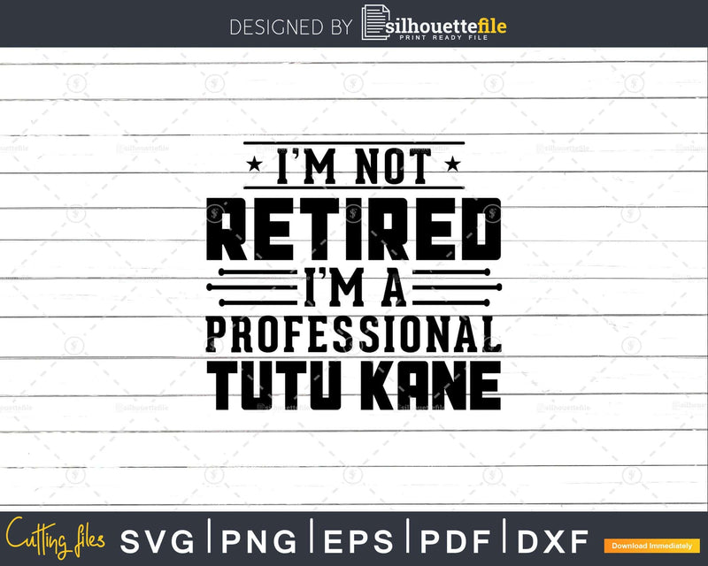 I’m Not Retired A Professional Tutu Kane Fathers Day Svg