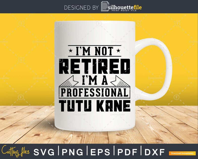 I’m Not Retired A Professional Tutu Kane Svg T-shirt Design