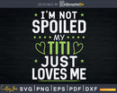 I’m Not Spoiled My Titi Just Loves Me Svg Dxf Png Craft