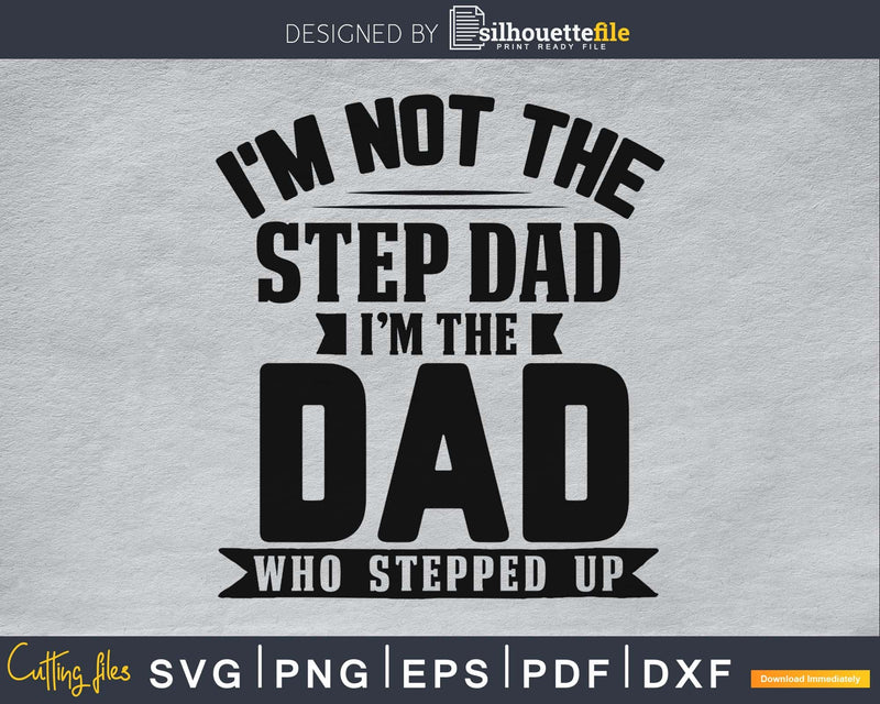 I’m Not The Step Dad the dad who Stepped Up SVG cricut files