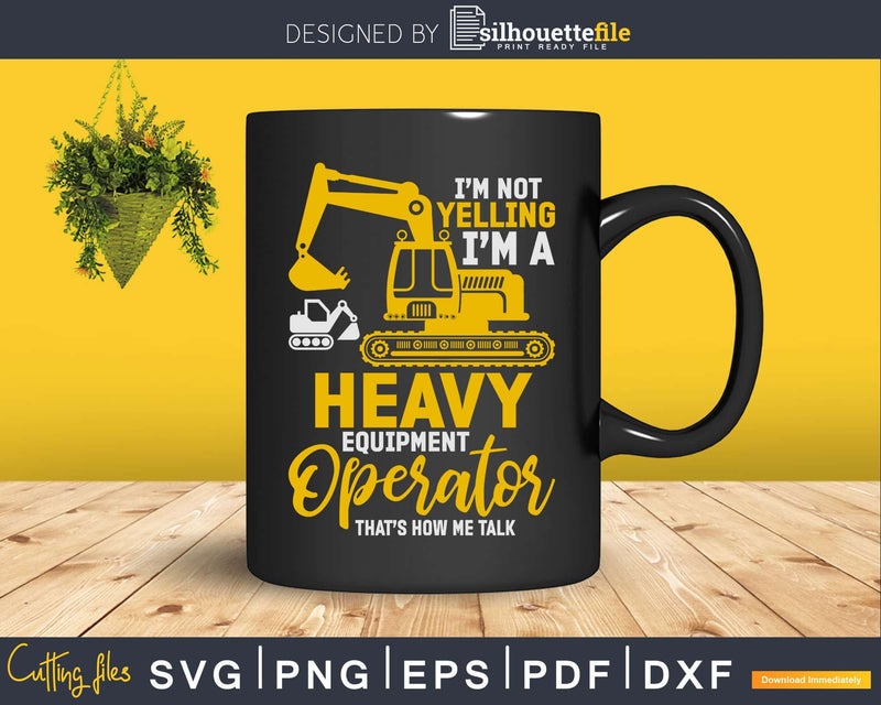 I’m not Yelling a Heavy Equipment Operator Svg Dxf Png