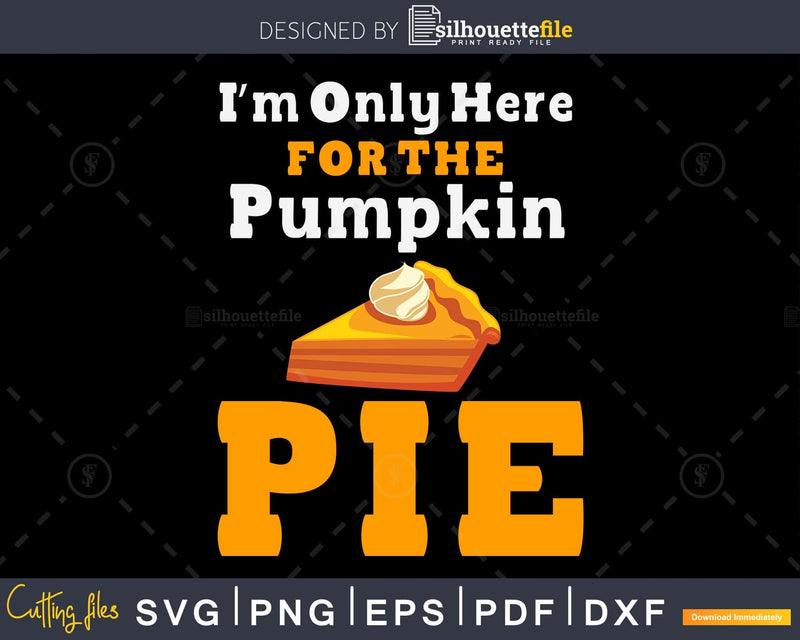 I’m only here for the pumpkin pie svg cricut craft cut file