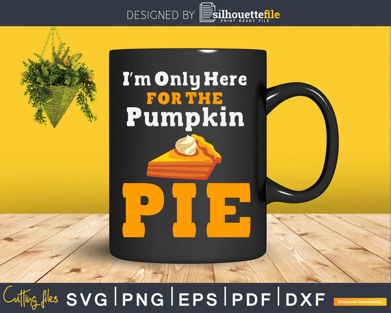 I’m only here for the pumpkin pie svg cricut craft cut file