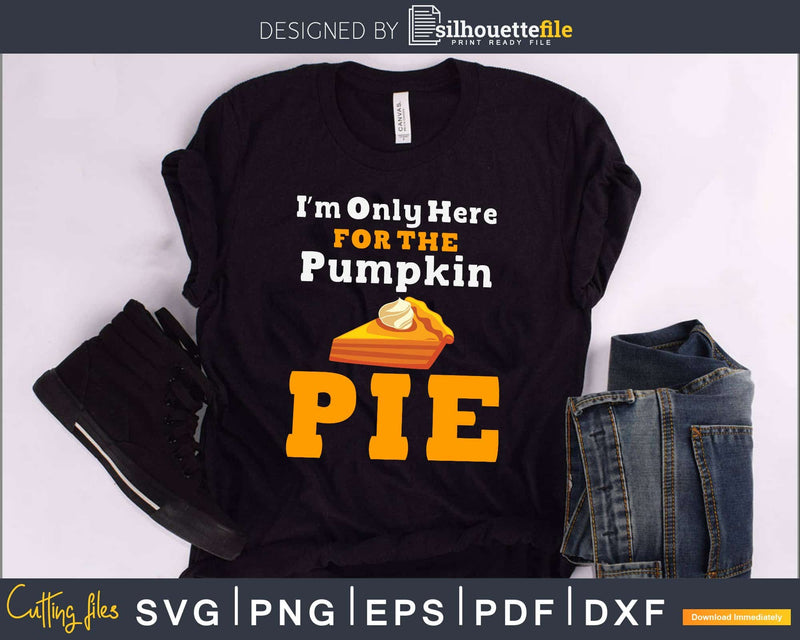 I’m only here for the pumpkin pie svg cricut craft cut file
