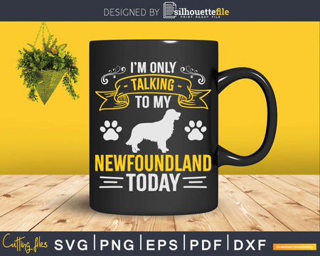 I’m Only Talking To My Newfoundland Today Png Svg Files