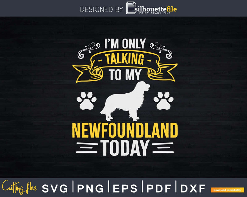 I’m Only Talking To My Newfoundland Today Png Svg Files