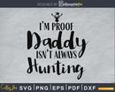 I’m Proof Daddy Isn’t Always Hunting svg PNG digital cricut