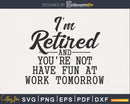 I’m Retired and you’re not have Fun At Work Tomorrow