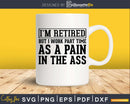 I’m Retired But I Work Part Time As A Pain In The Ass Svg