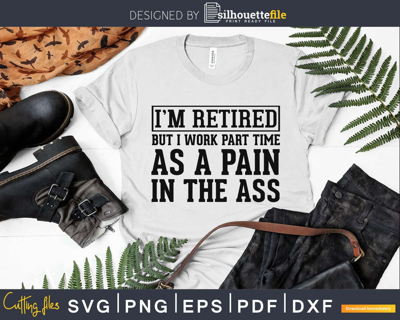 I’m Retired But I Work Part Time As A Pain In The Ass Svg