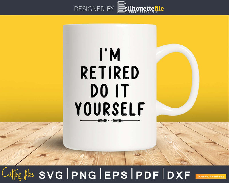 I’m retired do it yourself DIY svg png digital cutting