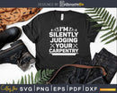 I’m Silently Judging Your Carpentry Funny Carpenter Svg