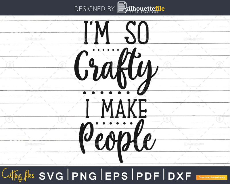 I’m So Crafty I Make People svg eps dxf png Files for