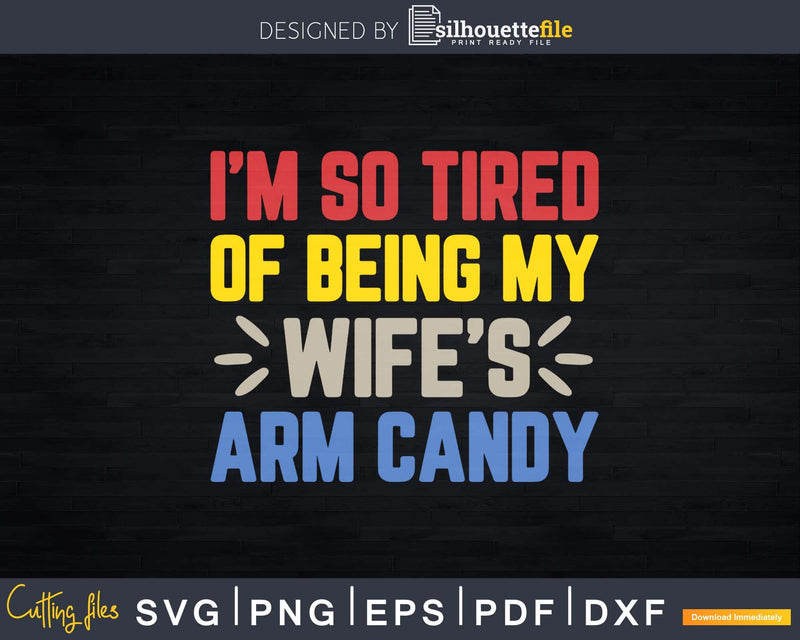 I’m so tired of being my wife’s arm candy Svg Cut Files