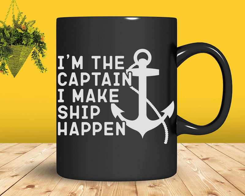 I’m the Captain I Make Ship Happen Svg Png Digital