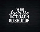I’m The Lacrosse Coach So Shut Up Svg Png Cricut Files