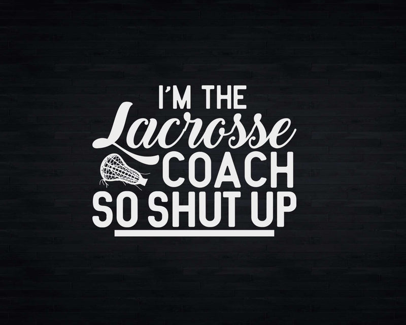 I’m The Lacrosse Coach So Shut Up Svg Png Cricut Files