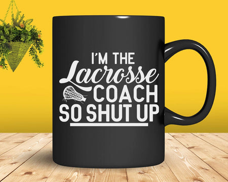 I’m The Lacrosse Coach So Shut Up Svg Png Cricut Files