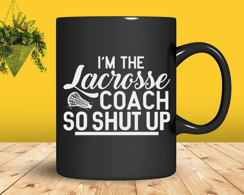 I’m The Lacrosse Coach So Shut Up Svg Png Cricut Files