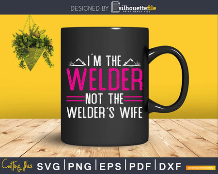 I’m The Welder Not Welder’s Wife Svg Png Digital Cut Files