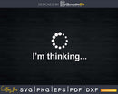 I’m Thinking Loading Processing Buffering Humor Fun Svg
