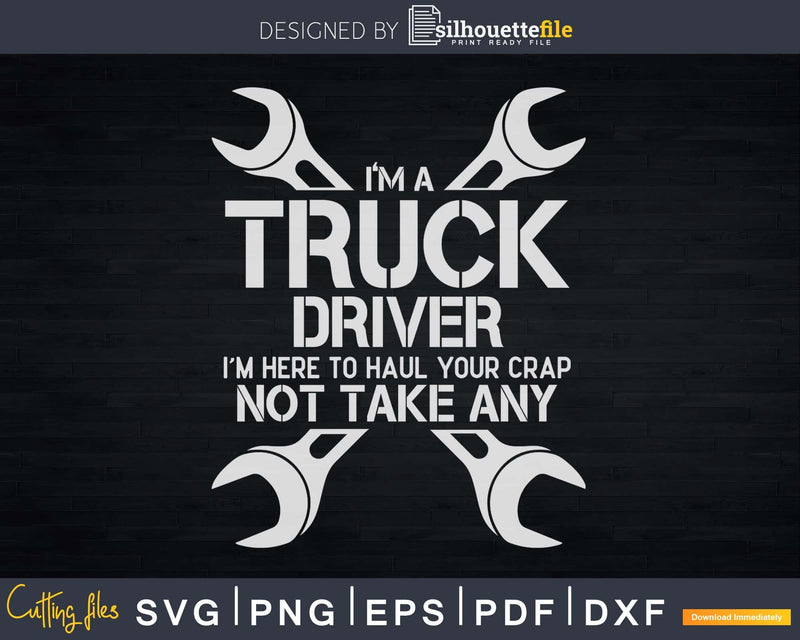 I’m Truck Driver Here to Haul Crap Not Take Any Svg