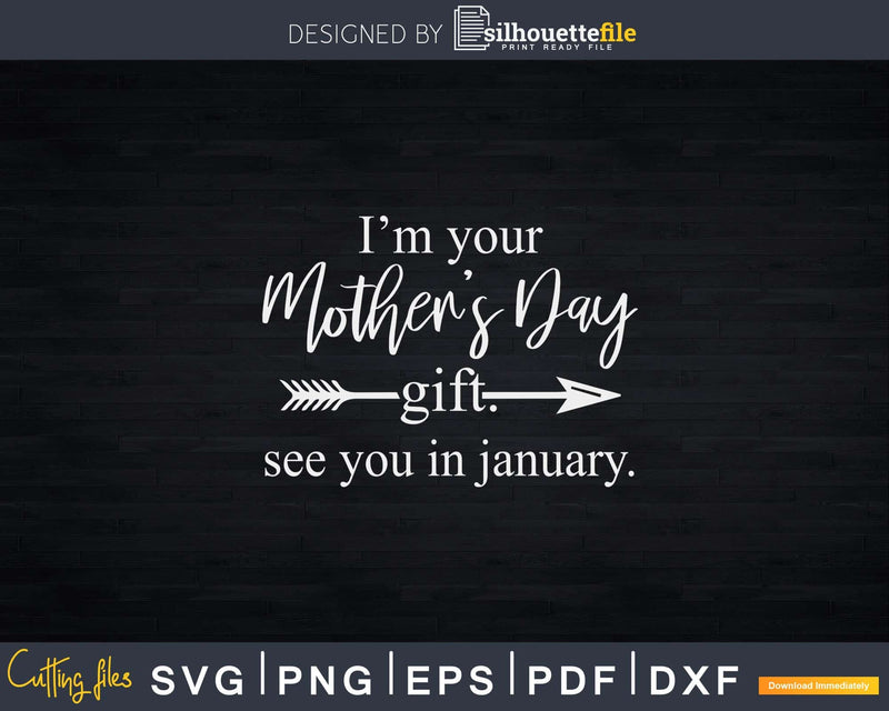 I’m Your Mother’s Day Gift See You In January Svg Png