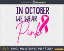 In October We Wear Pink Breast Cancer Awareness svg png cut