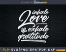 Inhale Love Exhale Gratitude Yoga Inspirational Quote Svg